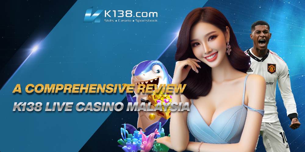 Unleashing the Excitement of K138 Live Casino Malaysia: A Comprehensive Review 