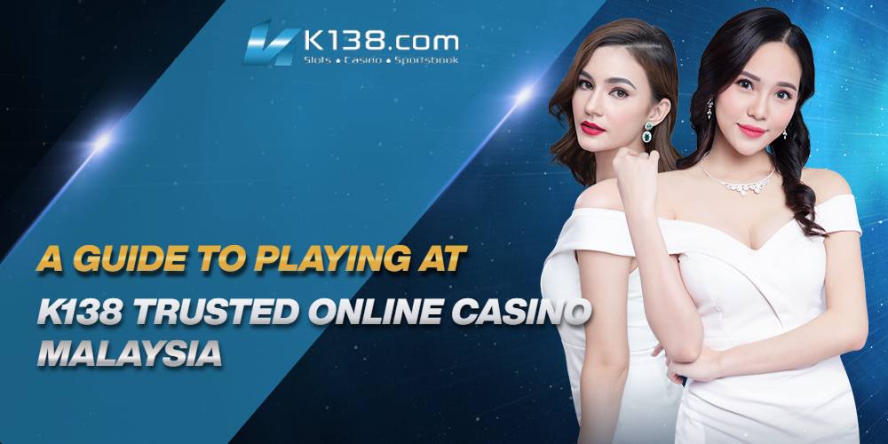 A Guide to Playing at K138 Trusted Online Casino Malaysia 